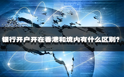 銀行開戶開在香港和境內有什么區(qū)別