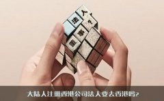 大陸人注冊香港公司法人要去香港嗎？