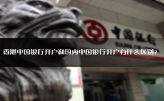香港中國銀行開戶和國內(nèi)中國銀行開戶有什么區(qū)別？