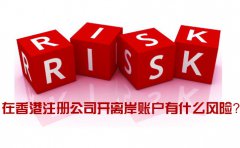 在香港注冊(cè)公司開離岸賬戶有什么風(fēng)險(xiǎn)_如何規(guī)避？