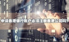 申請香港銀行賬戶必須注冊香港公司嗎？